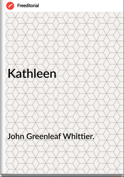John Greenleaf Whittier. - Kathleen