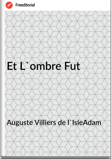 Auguste Villiers de l'IsleAdam - Et L'ombre Fut