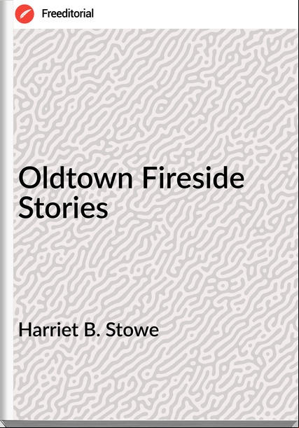 Harriet B. Stowe - Oldtown Fireside Stories