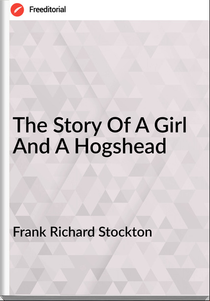 Frank Richard Stockton - The Story Of A Girl And A Hogshead