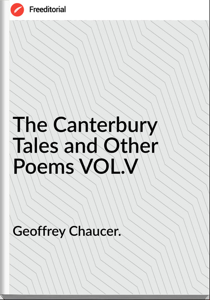 Geoffrey Chaucer. - The Canterbury Tales and Other Poems VOL.V