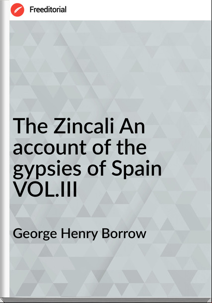 George Henry Borrow - The Zincali An  of the gypsies of Spain VOL.III