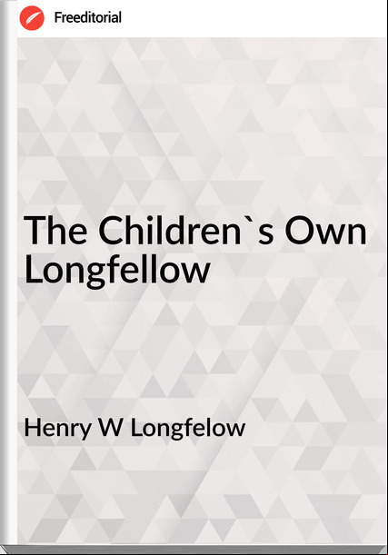 Henry W Longfelow The Children's Own Longfellow