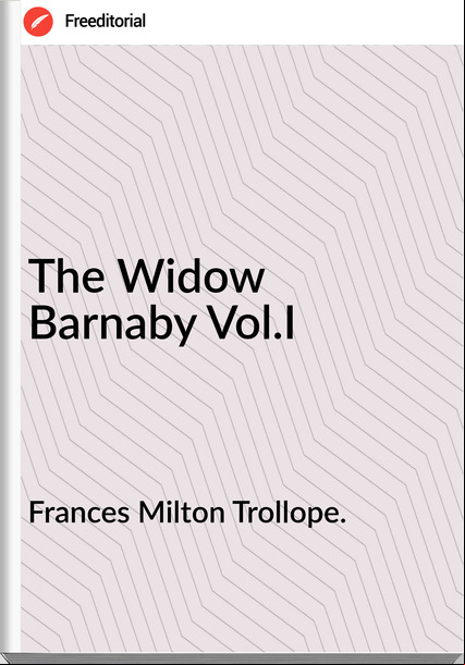 s Milton Trollope. - The Widow Barnaby Vol.I