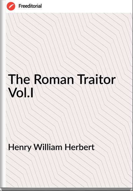 Henry William Herbert - The Roman Traitor Vol.I