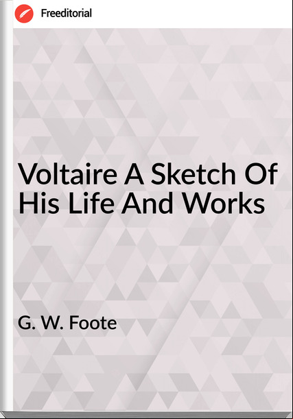 G. W. Foote - Voltaire A Sketch Of His Life And Works