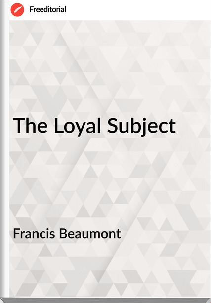 Francis Beaumont - The Loyal Subject