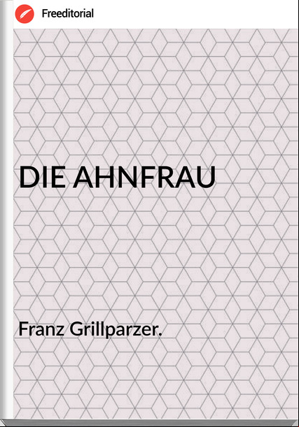 Franz Grillparzer. - DIE AHNFRAU