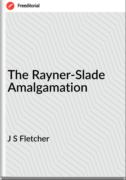 J S Fletcher - The Rayner-Slade Amalgamation
