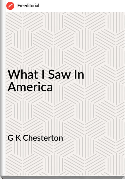 G K Chesterton - What I Saw In America