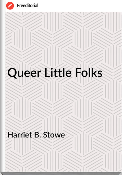 Harriet B. Stowe - Queer Little Folks