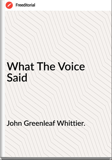 John Greenleaf Whittier. - What The Voice Said