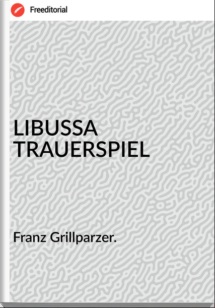 Franz Grillparzer. LIBUSSA TRAUERSPIEL