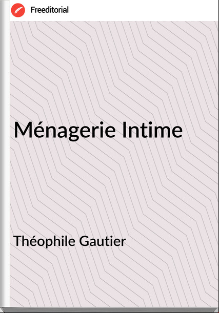 Théophile Gautier - Ménagerie Intime