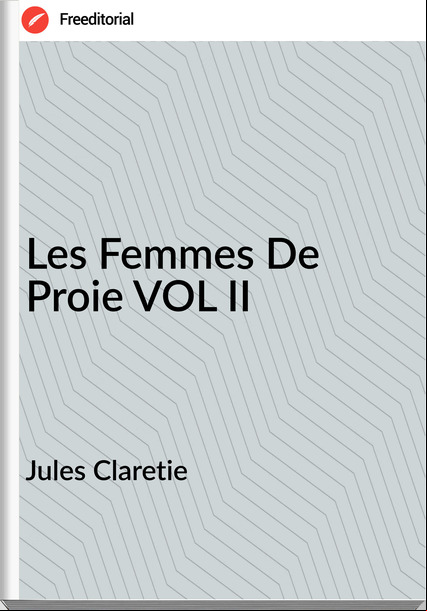 Jules Claretie - Les Femmes De Proie VOL II
