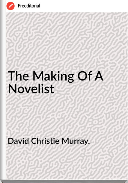 David Christie Murray. - The Making Of A Novelist