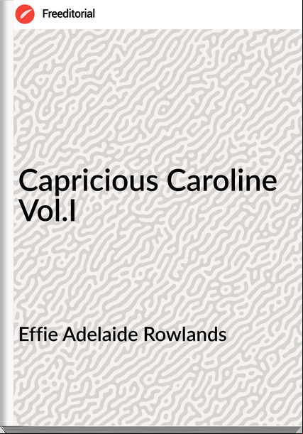 Effie Adelaide Rowlands Capricious Caroline Vol.I