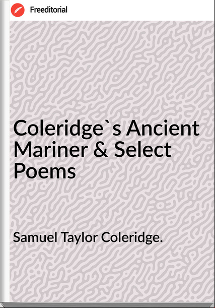 Samuel Taylor Coleridge. - Coleridge's Ancient Mariner & Select Poems