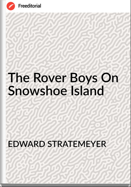 EDWARD STRATEMEYER - The Rover Boys On Snowshoe Island