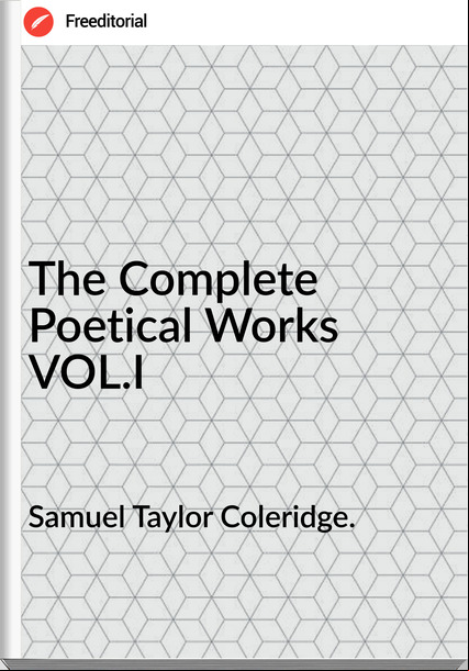 Samuel Taylor Coleridge. - The Complete Poetical Works VOL.I