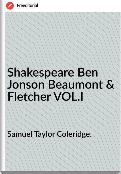 Samuel Taylor Coleridge. - Shakespeare Ben Jonson Beaumont & Fletcher VOL.I