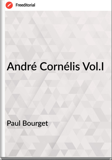 Paul Bourget - André Cornélis Vol.I