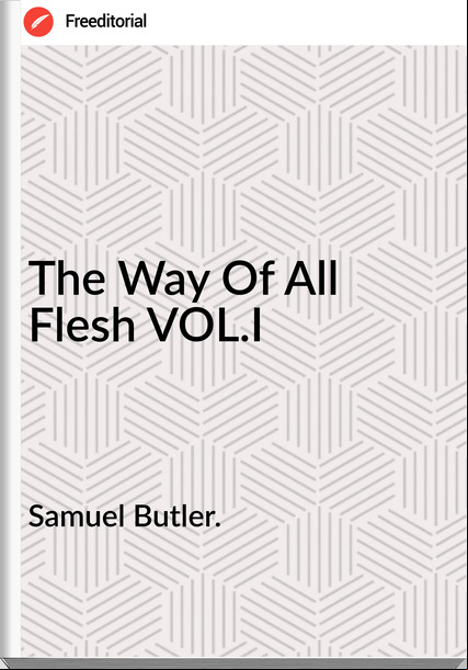 Samuel Butler. The Way Of All Flesh VOL.I