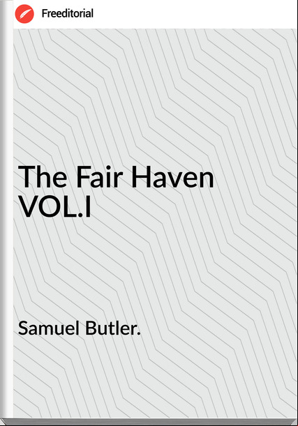 Samuel Butler. The Fair Haven VOL.I