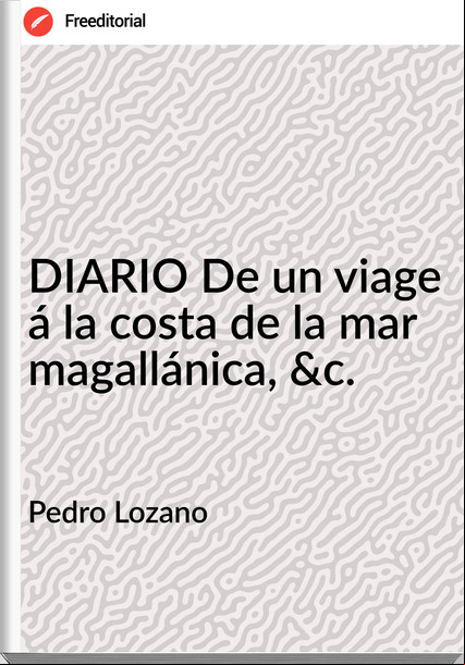 Pedro Lozano - DIARIO De un viage á la costa de la mar magallánica, &c.