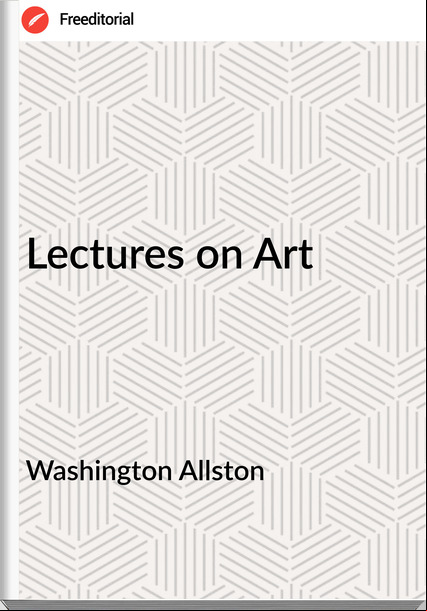 Washington Allston - Lectures on Art