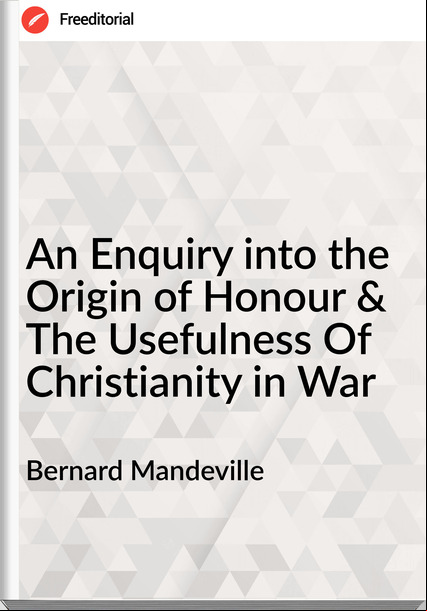 Bernard Mandeville - An Enquiry into the Origin of Honour & The Usefulness Of Christianity in War