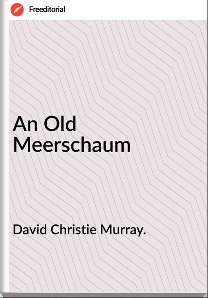 David Christie Murray. - An Old Meerschaum