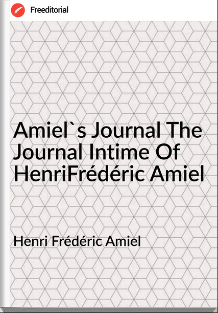 Henri Frédéric Amiel - Amiel's Journal The Journal Intime Of HenriFrédéric Amiel