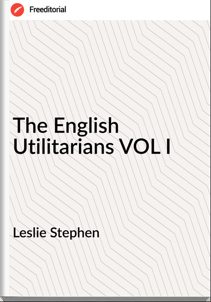 Leslie Stephen - The English Utilitarians VOL I
