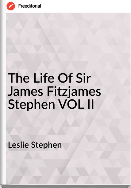 Leslie Stephen - The Life Of Sir James Fitzjames Stephen VOL II