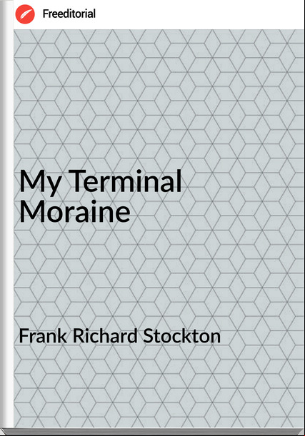 Frank Richard Stockton My Terminal Moraine