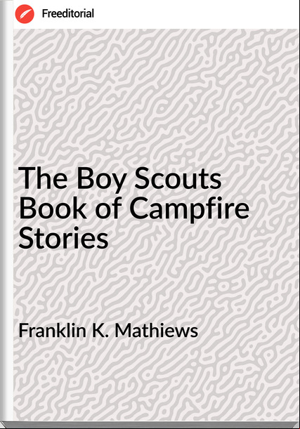 Franklin K. Mathiews - The Boy Scouts Book of Campfire Stories