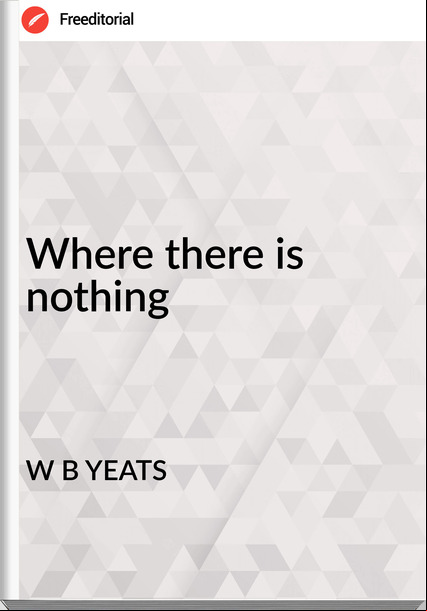 W B YEATS Where there is nothing