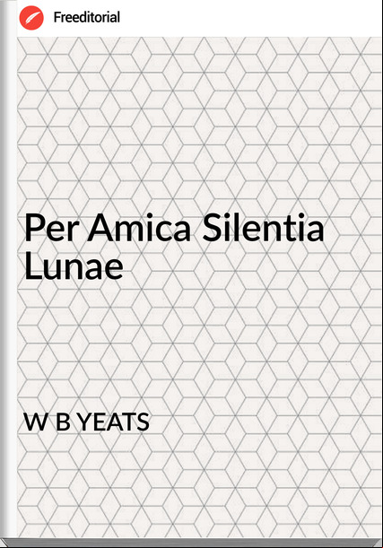 W B YEATS Per Amica Silentia Lunae