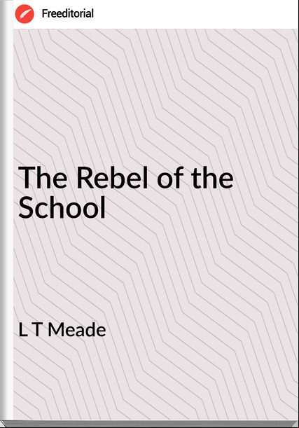 L T Meade - The Rebel of the School