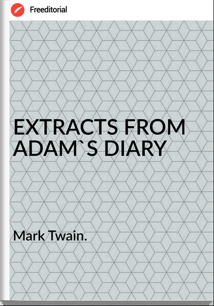 Mark Twain. - EXTRACTS FROM ADAM'S DIARY