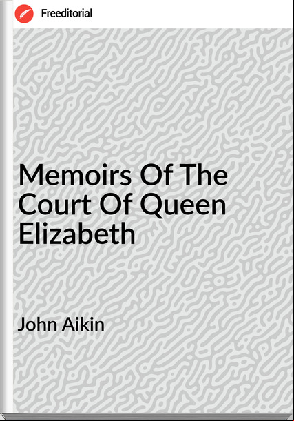 John Aikin Memoirs Of The Court Of Queen Elizabeth