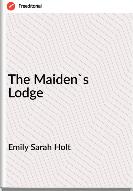 Emily Sarah Holt The Maiden's Lodge