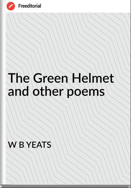 W B YEATS The Green Helmet and other poems