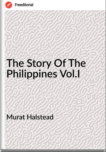 Murat Halstead - The Story Of The Philippines Vol.I