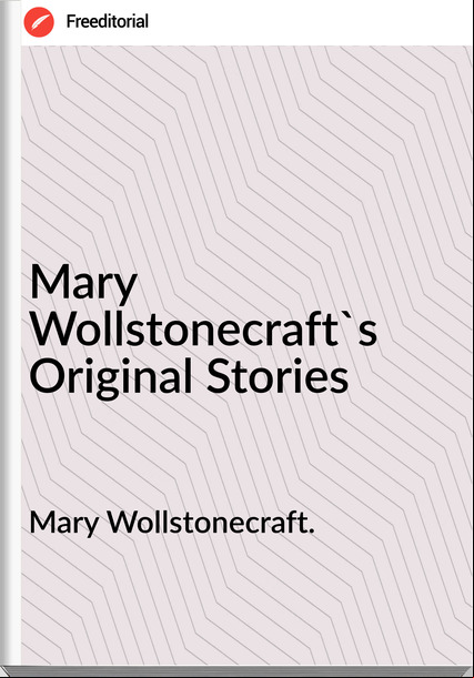 Mary Wollstonecraft. Mary Wollstonecraft's Original Stories