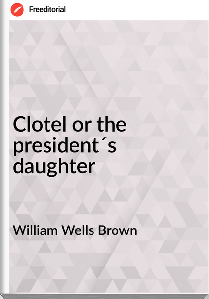 William Wells Brown - Clotel or the president´s daughter