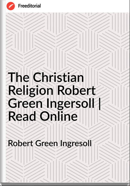 Robert Green Ingresoll The Christian Religion Robert Green Ingersoll | Read Online