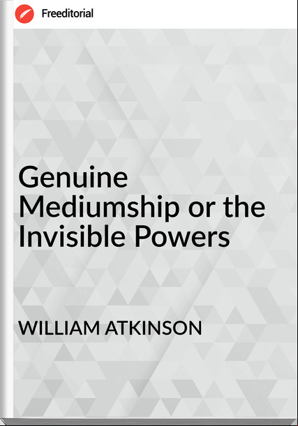 WILLIAM ATKINSON Genuine Mediumship or the Invisible Powers