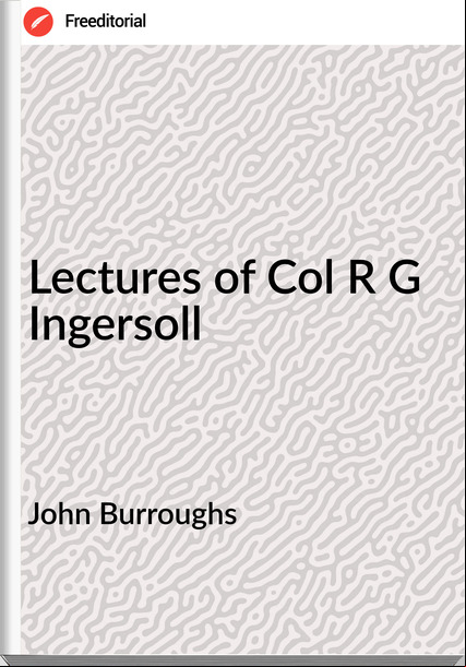 John Burroughs Lectures of Col R G Ingersoll